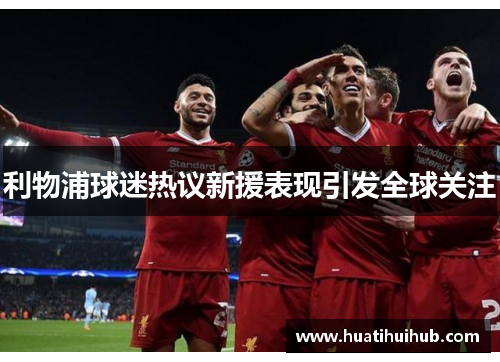 利物浦球迷热议新援表现引发全球关注