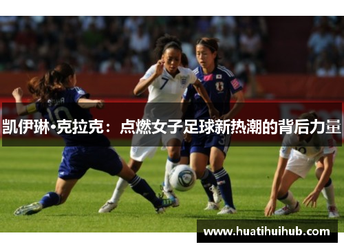 凯伊琳·克拉克：点燃女子足球新热潮的背后力量