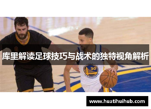 库里解读足球技巧与战术的独特视角解析