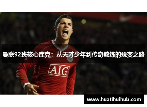 曼联92班核心库克：从天才少年到传奇教练的蜕变之路
